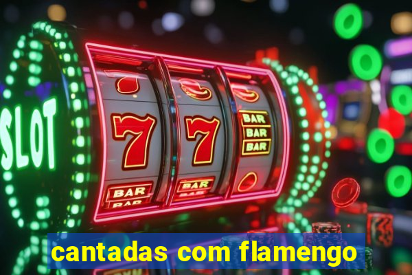 cantadas com flamengo